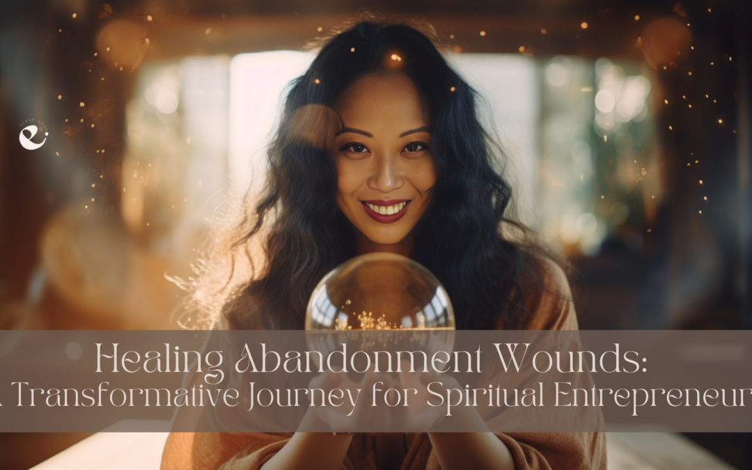 Healing Abandonment Wounds: A Transformative Journey for Spiritual Entrepreneurs