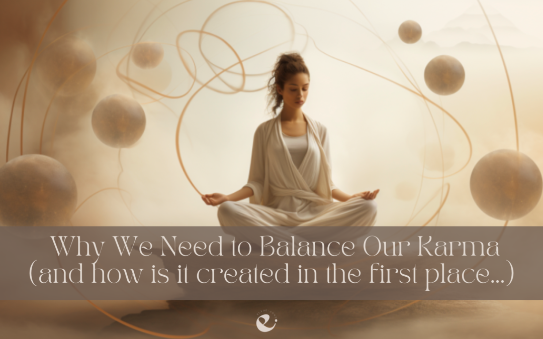 Why We Need to Balance Our Karma (and how is it created in the first place…)