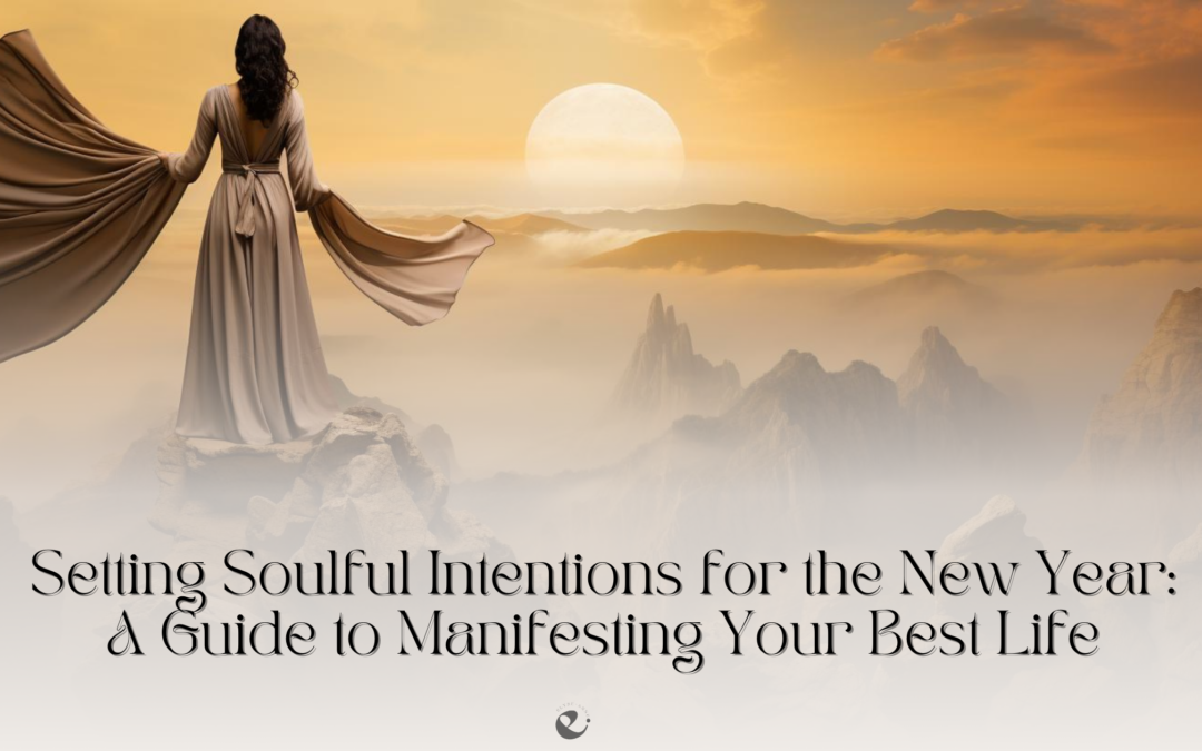 Setting Soulful Intentions for the New Year: A Guide to Manifesting Your Best Life